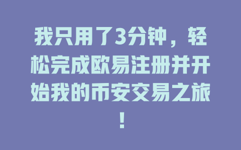 我只用了3分钟,轻松完成欧易注册并开始我的币安交易之旅! 一
