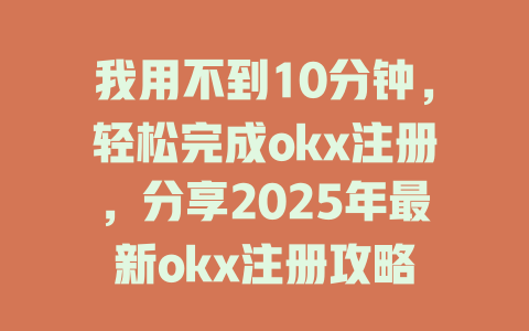 我用不到10分钟,轻松完成okx注册,分享2025年最新okx注册攻略 一