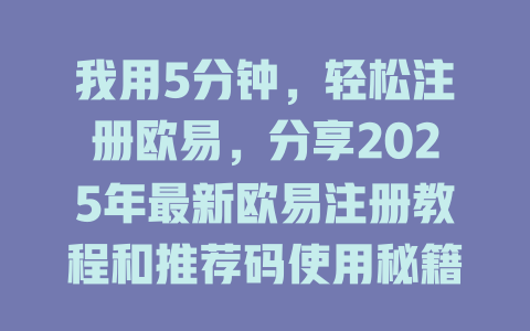我用5分钟，轻松注册欧易，分享2025年最新欧易注册教程和推荐码使用秘籍 一