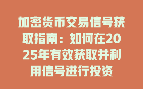 加密货币交易信号获取指南：如何在2025年有效获取并利用信号进行投资 一