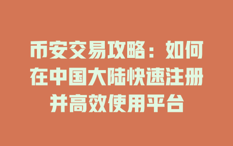 币安交易攻略：如何在中国大陆快速注册并高效使用平台 一