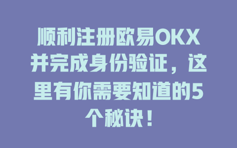 顺利注册欧易OKX并完成身份验证,这里有你需要知道的5个秘诀! 一