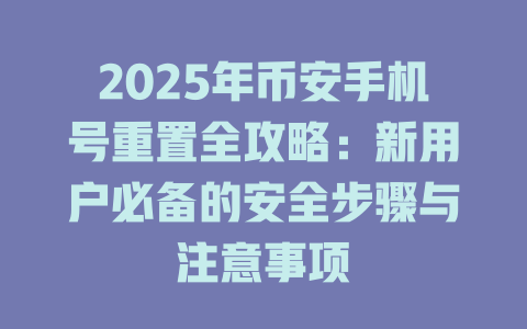 2025年币安手机号重置全攻略：新用户必备的安全步骤与注意事项 一