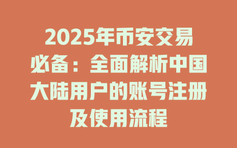 2025年币安交易必备:全面解析中国大陆用户的账号注册及使用流程 一