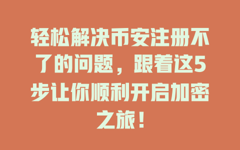 轻松解决币安注册不了的问题,跟着这5步让你顺利开启加密之旅! 一