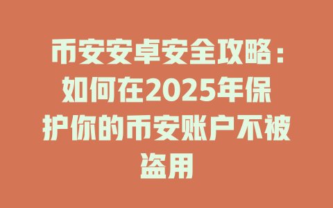 币安安卓安全攻略:如何在2025年保护你的币安账户不被盗用 一