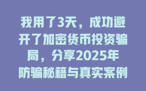 我用了3天,成功避开了加密货币投资骗局,分享2025年防骗秘籍与真实案例分析 一