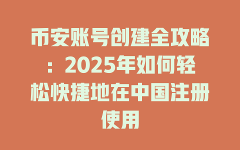 币安账号创建全攻略:2025年如何轻松快捷地在中国注册使用 一