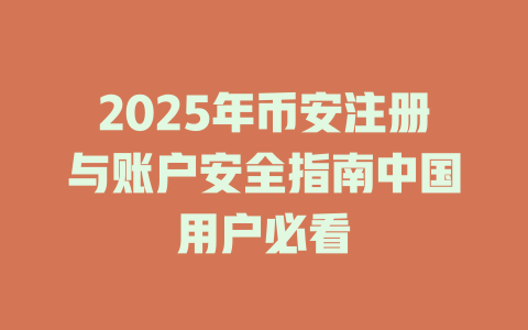 2025年币安注册与账户安全指南中国用户必看 一
