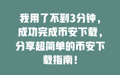 我用了不到3分钟，成功完成币安下载，分享超简单的币安下载指南！ 一