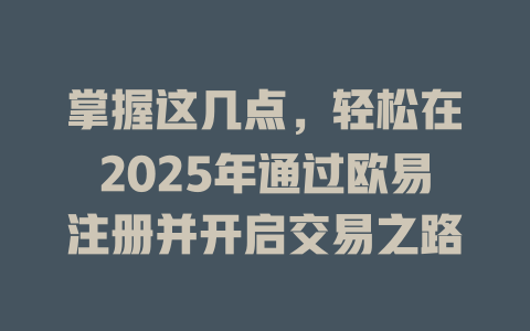 掌握这几点，轻松在2025年通过欧易注册并开启交易之路 一