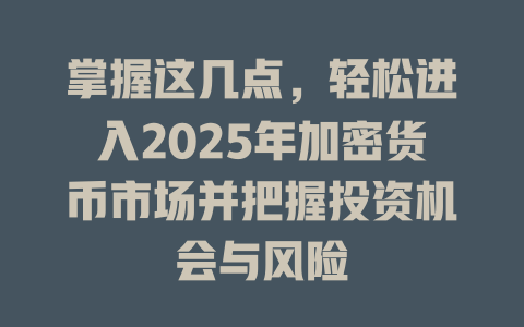 掌握这几点，轻松进入2025年加密货币市场并把握投资机会与风险 一