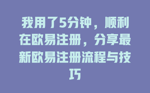 我用了5分钟，顺利在欧易注册，分享最新欧易注册流程与技巧 一