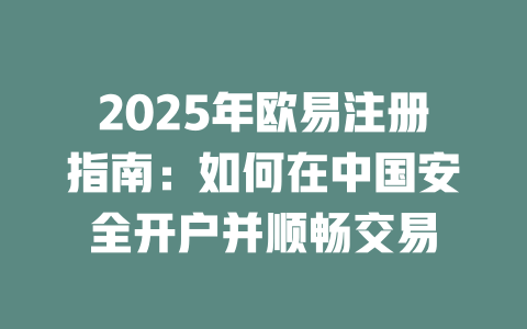 2025年欧易注册指南:如何在中国安全开户并顺畅交易 一