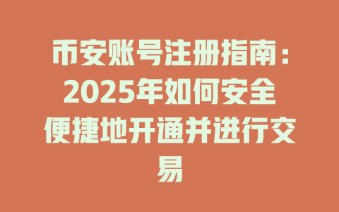 币安账号注册指南:2025年如何安全便捷地开通并进行交易 一