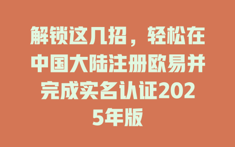 解锁这几招,轻松在中国大陆注册欧易并完成实名认证2025年版 一