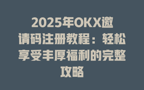 2025年OKX邀请码注册教程:轻松享受丰厚福利的完整攻略 一