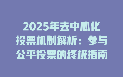 2025年去中心化投票机制解析：参与公平投票的终极指南 一