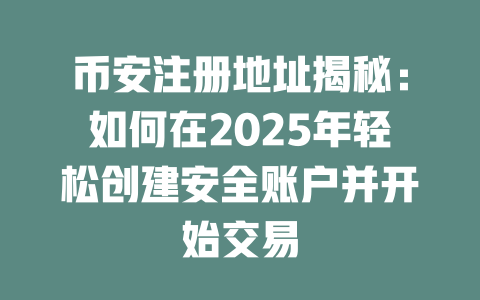 币安注册地址揭秘：如何在2025年轻松创建安全账户并开始交易 一