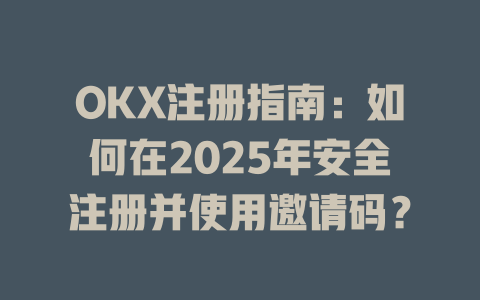 OKX注册指南:如何在2025年安全注册并使用邀请码? 一
