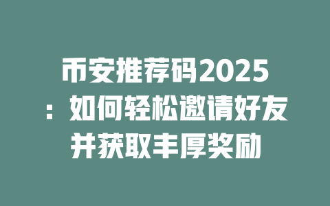 币安推荐码2025：如何轻松邀请好友并获取丰厚奖励 一