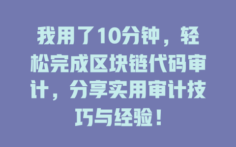我用了10分钟,轻松完成区块链代码审计,分享实用审计技巧与经验! 一