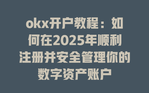 okx开户教程：如何在2025年顺利注册并安全管理你的数字资产账户 一