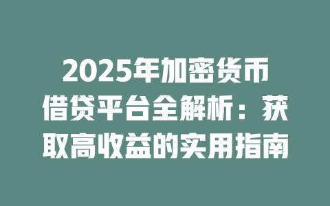 2025年加密货币借贷平台全解析：获取高收益的实用指南 一