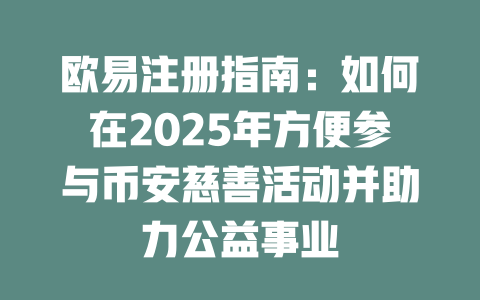 欧易注册指南:如何在2025年方便参与币安慈善活动并助力公益事业 一