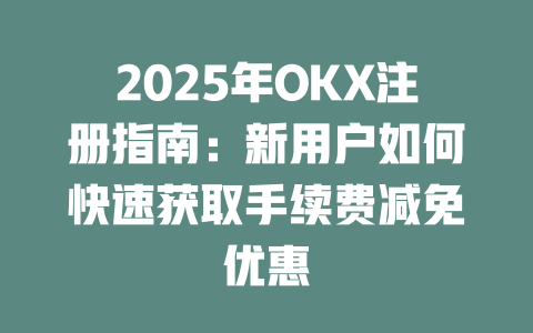 2025年OKX注册指南：新用户如何快速获取手续费减免优惠 一