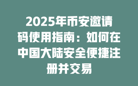 2025年币安邀请码使用指南：如何在中国大陆安全便捷注册并交易 一