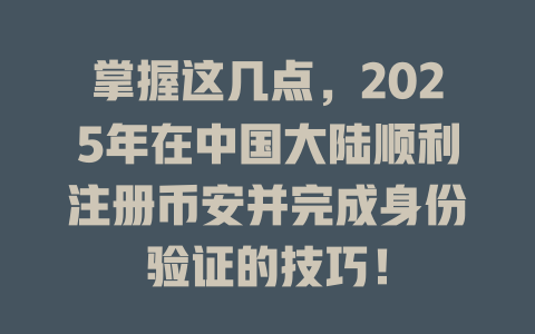 掌握这几点，2025年在中国大陆顺利注册币安并完成身份验证的技巧！ 一