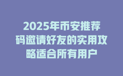2025年币安推荐码邀请好友的实用攻略适合所有用户 一