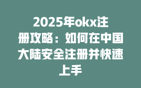 2025年okx注册攻略:如何在中国大陆安全注册并快速上手 一