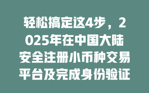 轻松搞定这4步,2025年在中国大陆安全注册小币种交易平台及完成身份验证! 一