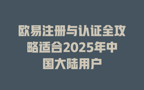 欧易注册与认证全攻略适合2025年中国大陆用户 一