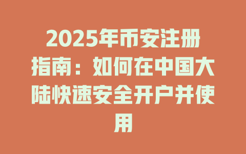 2025年币安注册指南:如何在中国大陆快速安全开户并使用 一