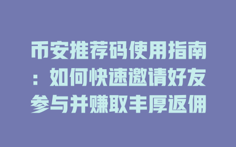 币安推荐码使用指南:如何快速邀请好友参与并赚取丰厚返佣 一