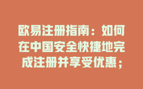 欧易注册指南:如何在中国安全快捷地完成注册并享受优惠; 一