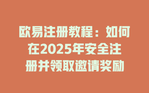 欧易注册教程：如何在2025年安全注册并领取邀请奖励 一