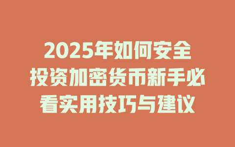 2025年如何安全投资加密货币新手必看实用技巧与建议 一