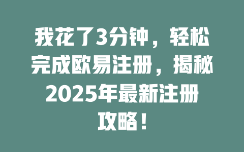 我花了3分钟，轻松完成欧易注册，揭秘2025年最新注册攻略！ 一