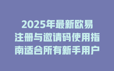 2025年最新欧易注册与邀请码使用指南适合所有新手用户 一