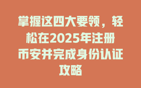 掌握这四大要领，轻松在2025年注册币安并完成身份认证攻略 一
