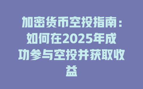 加密货币空投指南:如何在2025年成功参与空投并获取收益 一