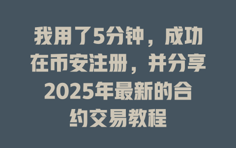 我用了5分钟，成功在币安注册，并分享2025年最新的合约交易教程 一