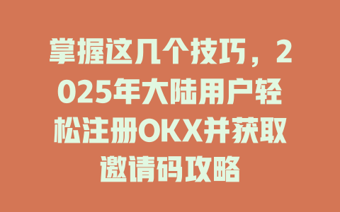 掌握这几个技巧,2025年大陆用户轻松注册OKX并获取邀请码攻略 一