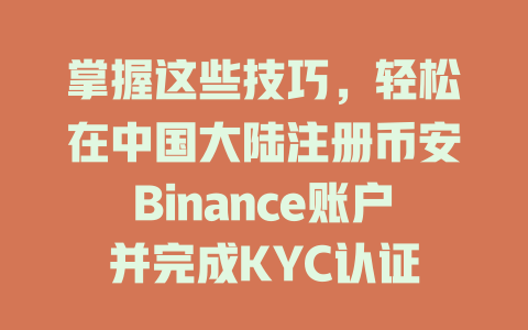 掌握这些技巧，轻松在中国大陆注册币安Binance账户并完成KYC认证 一