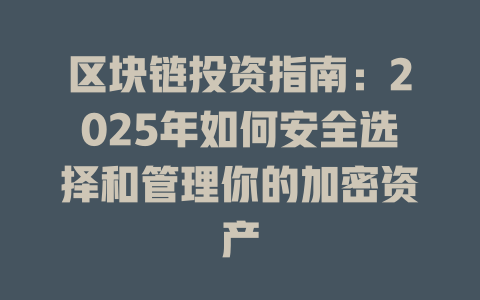 区块链投资指南:2025年如何安全选择和管理你的加密资产 一