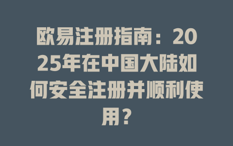 欧易注册指南：2025年在中国大陆如何安全注册并顺利使用？ 一